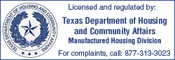 Licensed and regulated by the Texas Department of Housing and Community Affairs Manufactured Housing Division. For complaints, call 877-313-3023.